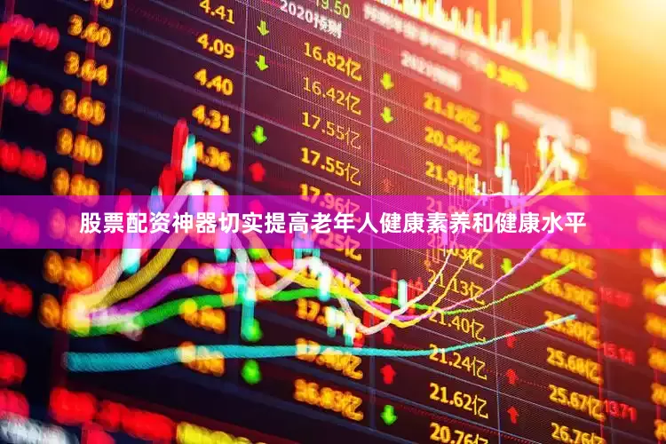 股票配资神器切实提高老年人健康素养和健康水平