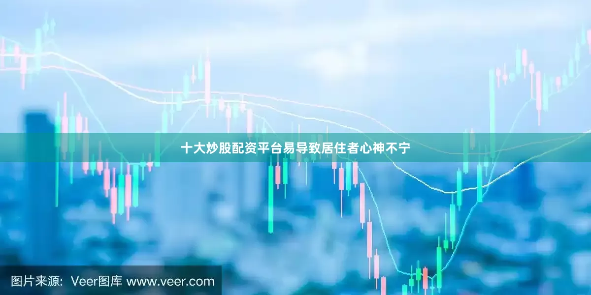 十大炒股配资平台易导致居住者心神不宁