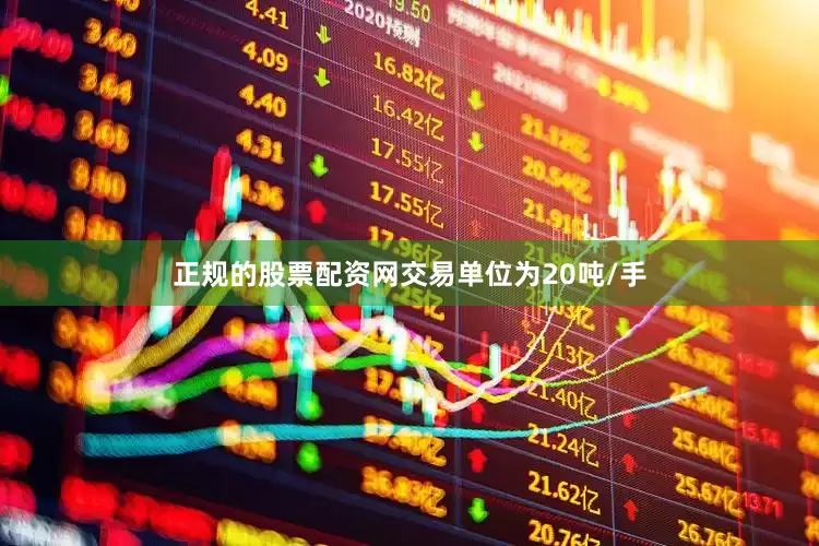 正规的股票配资网交易单位为20吨/手