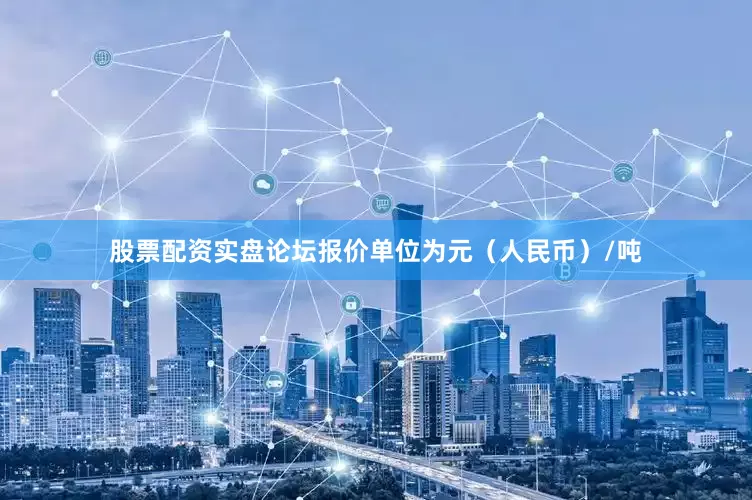 股票配资实盘论坛报价单位为元（人民币）/吨