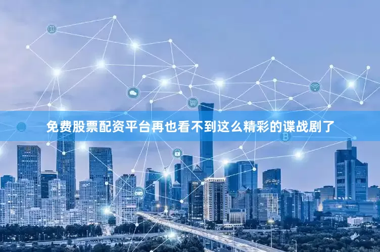 免费股票配资平台再也看不到这么精彩的谍战剧了