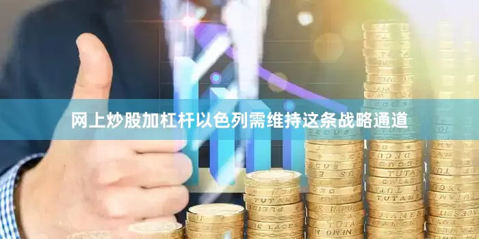 网上炒股加杠杆以色列需维持这条战略通道