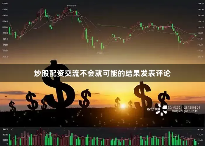 炒股配资交流不会就可能的结果发表评论