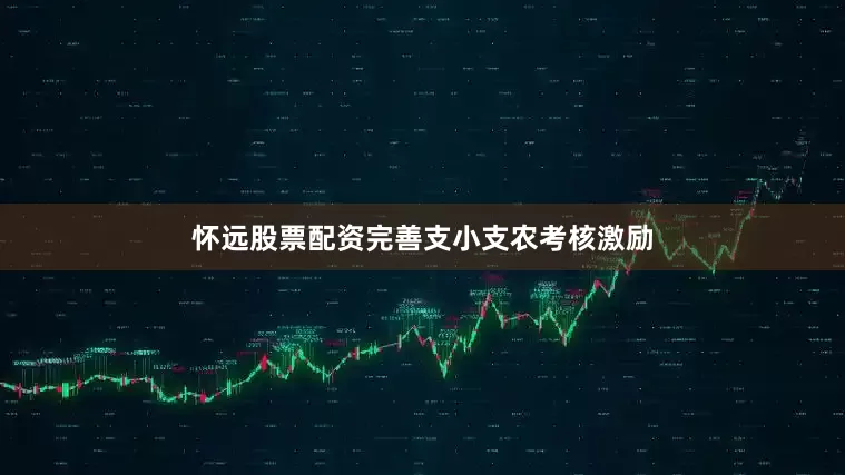 怀远股票配资完善支小支农考核激励
