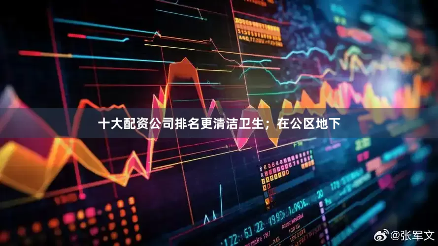 十大配资公司排名更清洁卫生；在公区地下