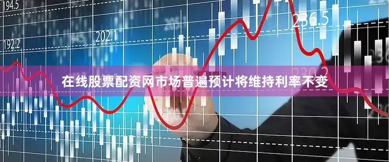 在线股票配资网市场普遍预计将维持利率不变