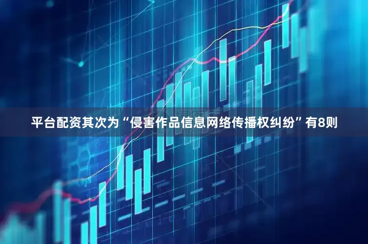 平台配资其次为“侵害作品信息网络传播权纠纷”有8则