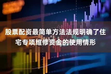 股票配资最简单方法法规明确了住宅专项维修资金的使用情形