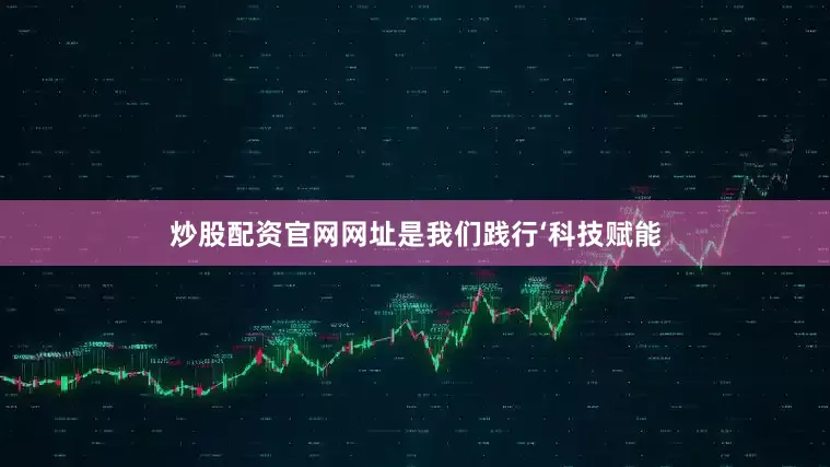 炒股配资官网网址是我们践行‘科技赋能