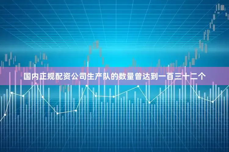 国内正规配资公司生产队的数量曾达到一百三十二个