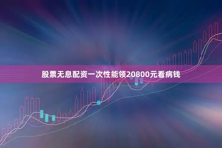 股票无息配资一次性能领20800元看病钱