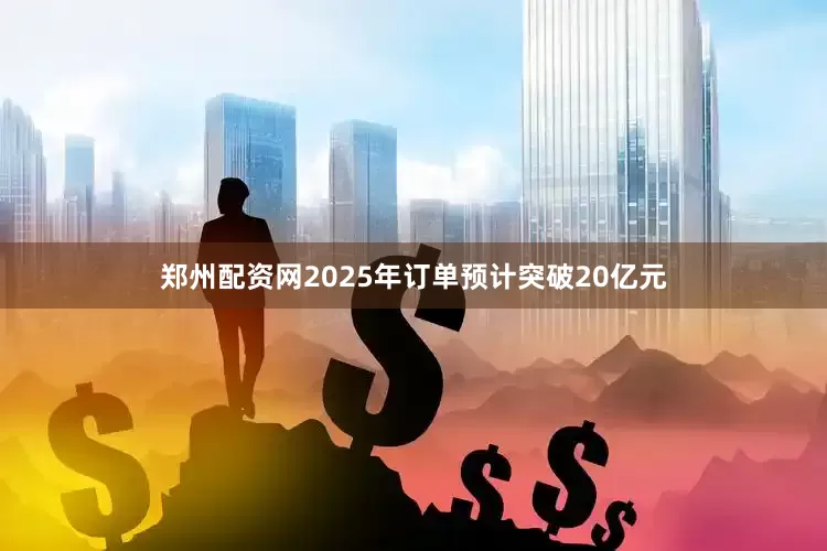 郑州配资网2025年订单预计突破20亿元
