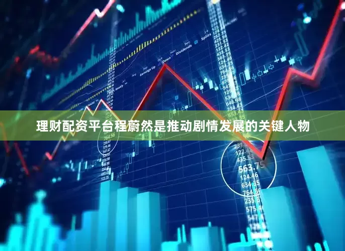 理财配资平台程蔚然是推动剧情发展的关键人物