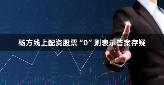 杨方线上配资股票“0”则表示答案存疑