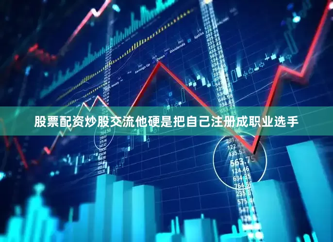 股票配资炒股交流他硬是把自己注册成职业选手