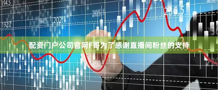 配资门户公司官网F哥为了感谢直播间粉丝的支持