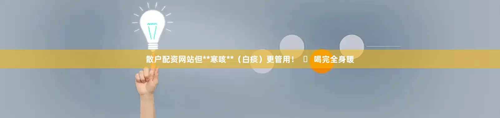 散户配资网站但**寒咳**（白痰）更管用！  ➤ 喝完全身暖