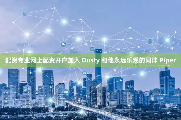 配资专业网上配资开户加入 Dusty 和他永远乐观的同伴 Piper