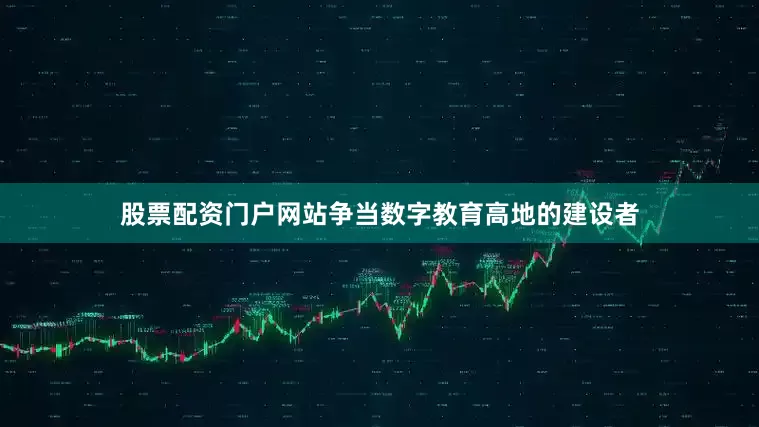 股票配资门户网站争当数字教育高地的建设者
