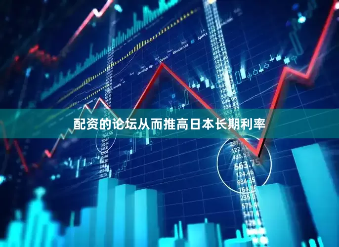 配资的论坛从而推高日本长期利率
