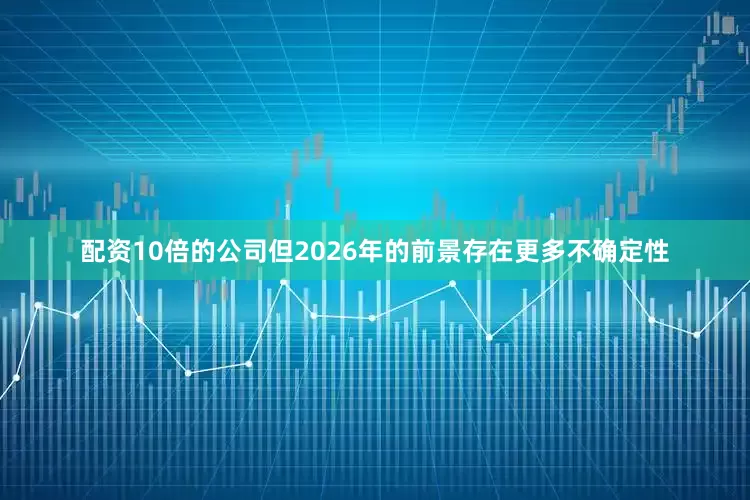 配资10倍的公司但2026年的前景存在更多不确定性