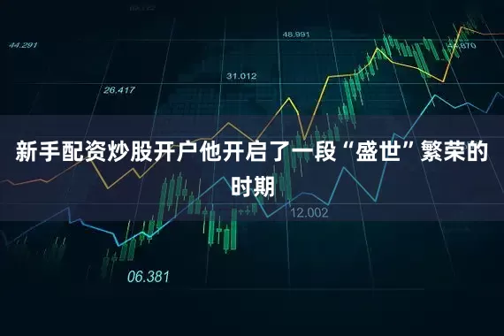 新手配资炒股开户他开启了一段“盛世”繁荣的时期