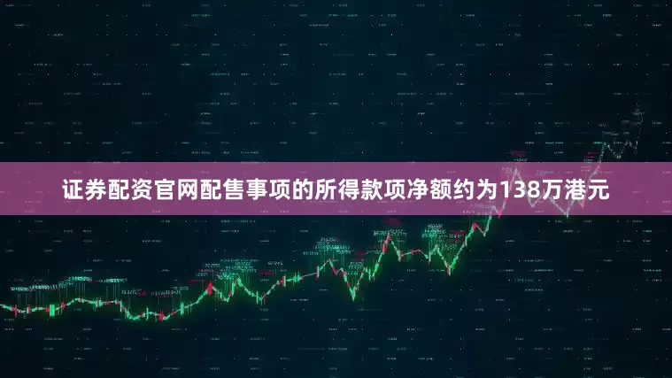 证券配资官网　　配售事项的所得款项净额约为138万港元