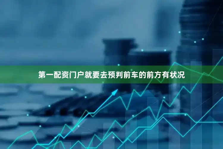 第一配资门户就要去预判前车的前方有状况