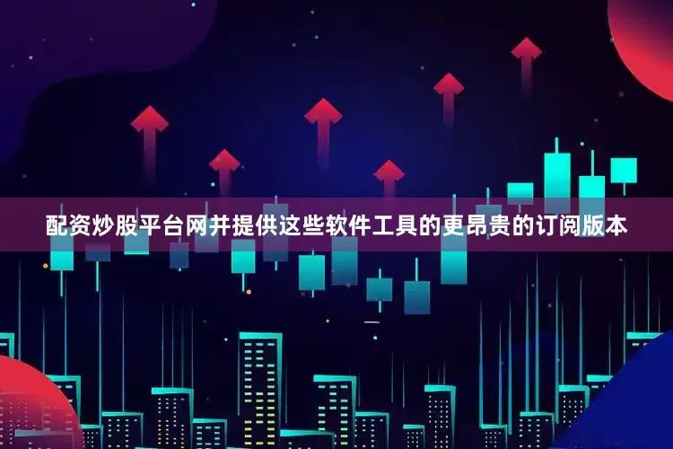 配资炒股平台网并提供这些软件工具的更昂贵的订阅版本