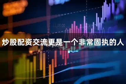 炒股配资交流更是一个非常固执的人