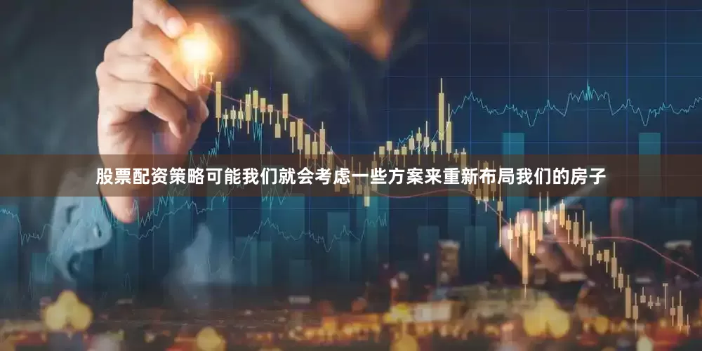 股票配资策略可能我们就会考虑一些方案来重新布局我们的房子