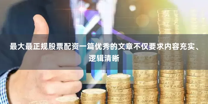 最大最正规股票配资一篇优秀的文章不仅要求内容充实、逻辑清晰