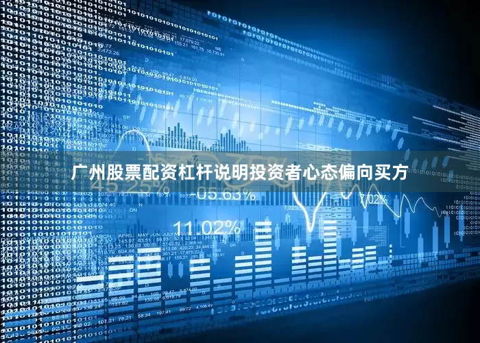 广州股票配资杠杆说明投资者心态偏向买方