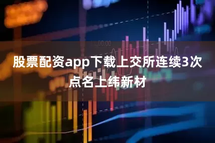 股票配资app下载上交所连续3次点名上纬新材