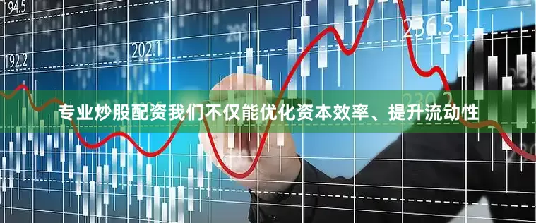 专业炒股配资我们不仅能优化资本效率、提升流动性