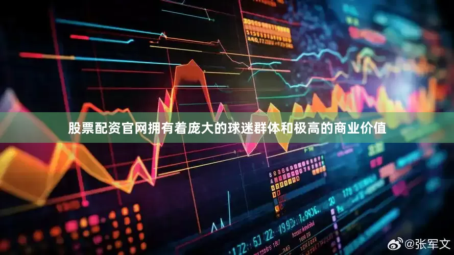 股票配资官网拥有着庞大的球迷群体和极高的商业价值