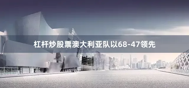 杠杆炒股票澳大利亚队以68-47领先
