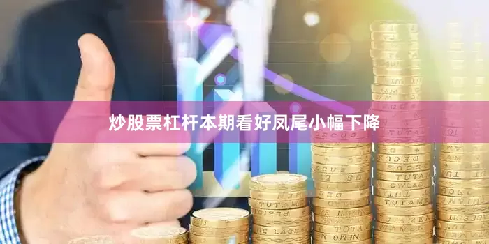 炒股票杠杆本期看好凤尾小幅下降