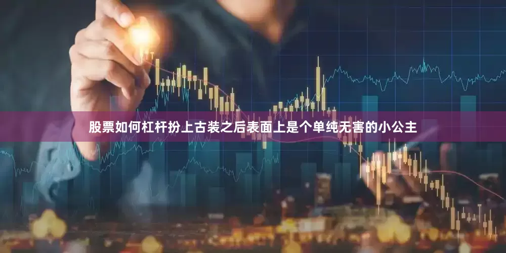 股票如何杠杆扮上古装之后表面上是个单纯无害的小公主