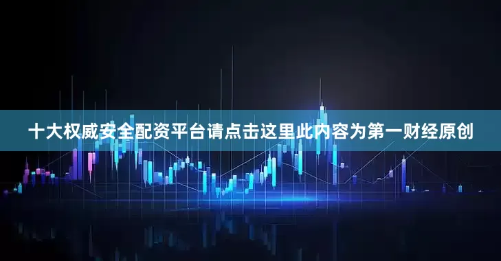 十大权威安全配资平台请点击这里此内容为第一财经原创