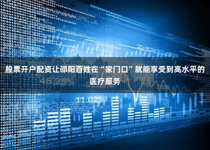 股票开户配资让邵阳百姓在“家门口”就能享受到高水平的医疗服务