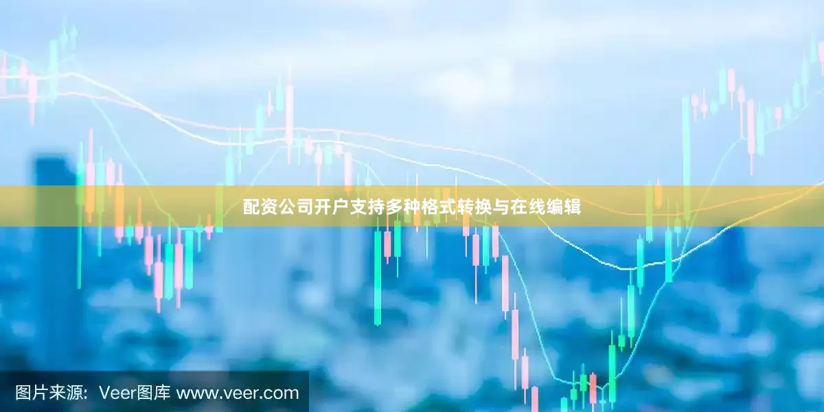 配资公司开户支持多种格式转换与在线编辑