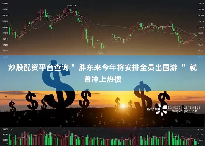 炒股配资平台查询＂ 胖东来今年将安排全员出国游 ＂ 就曾冲上热搜