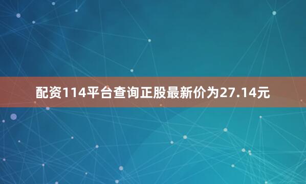 配资114平台查询正股最新价为27.14元