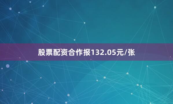 股票配资合作报132.05元/张