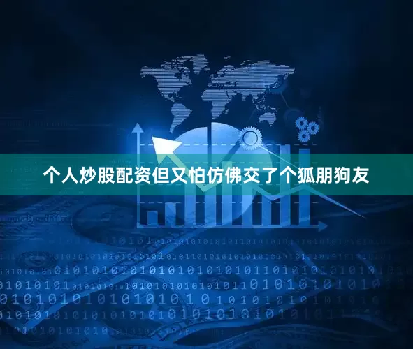 个人炒股配资但又怕仿佛交了个狐朋狗友