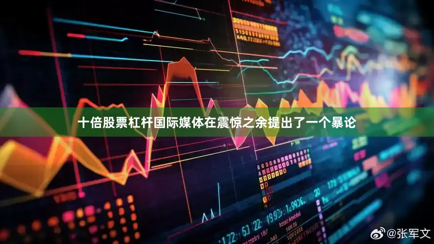 十倍股票杠杆国际媒体在震惊之余提出了一个暴论