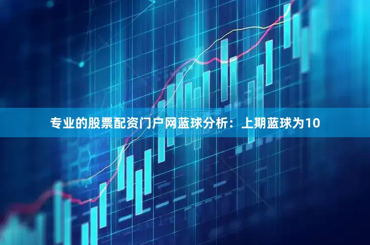 专业的股票配资门户网　　蓝球分析：上期蓝球为10