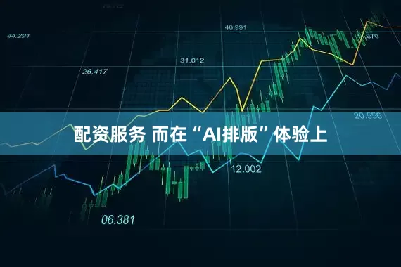 配资服务 而在“AI排版”体验上