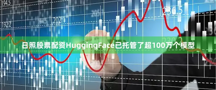 日照股票配资HuggingFace已托管了超100万个模型